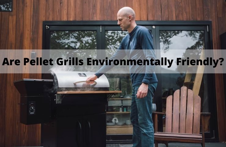 Are Pellet Grills Environmentally Friendly? (Yes, if……)